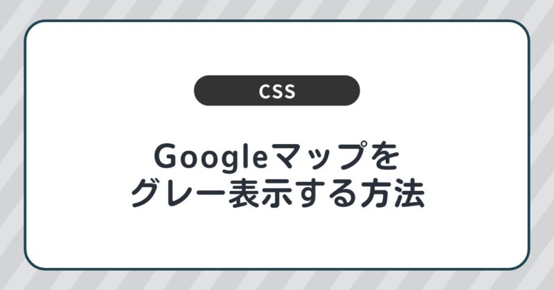 【CSSのみ！】Googleマップをグレースケールで表示する方法