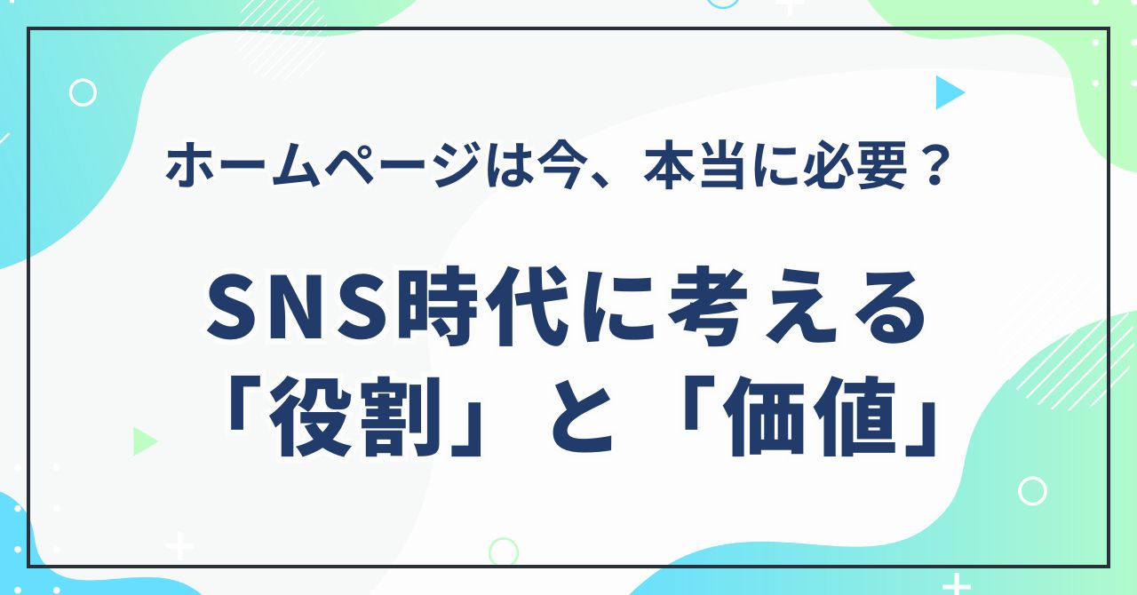 ホームページは今、本当に必要？ SNS時代に考える「役割」と「価値」